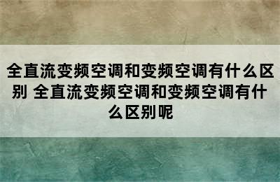 全直流变频空调和变频空调有什么区别 全直流变频空调和变频空调有什么区别呢